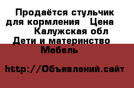 Продаётся стульчик для кормления › Цена ­ 800 - Калужская обл. Дети и материнство » Мебель   